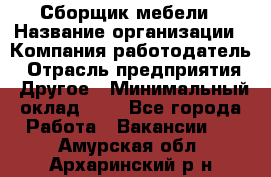 Сборщик мебели › Название организации ­ Компания-работодатель › Отрасль предприятия ­ Другое › Минимальный оклад ­ 1 - Все города Работа » Вакансии   . Амурская обл.,Архаринский р-н